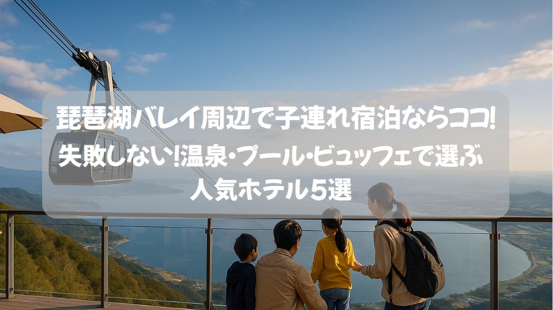 【子連れ必見】琵琶湖バレイ周辺の宿泊で失敗しない！温泉・プール・ビュッフェで選ぶ人気ホテル5選