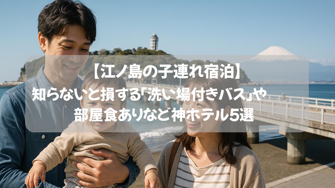 【江ノ島の子連れ宿泊】知らないと損する「洗い場付きバス」や部屋食ありなど神ホテル５選