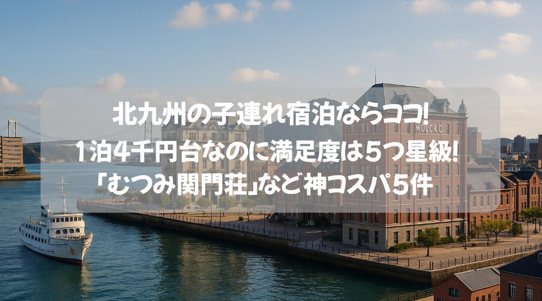 北九州の子連れ宿泊ならココ！1泊4千円台なのに満足度は5つ星級！「むつみ関門荘」など神コスパ5件